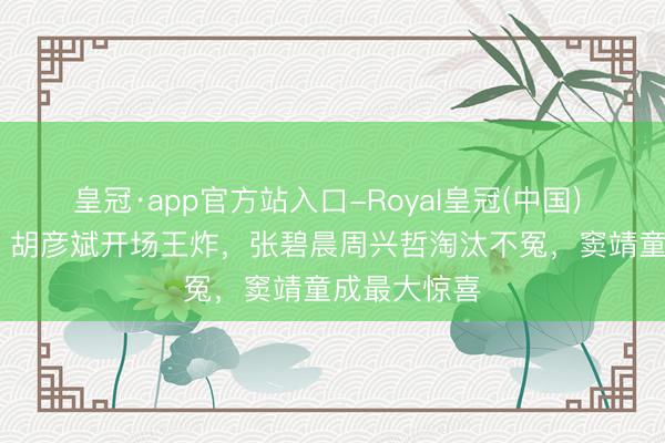 皇冠·app官方站入口-Royal皇冠(中国) 歌手2026：胡彦斌开场王炸，张碧晨周兴哲淘汰不冤，窦靖童成最大惊喜